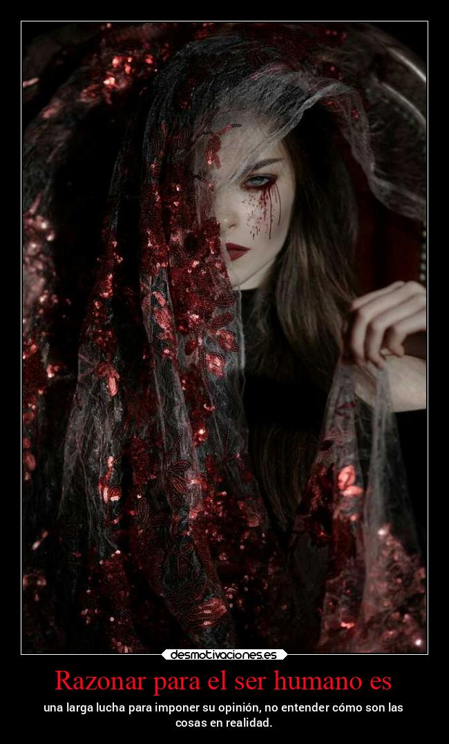 Razonar para el ser humano es - una larga lucha para imponer su opinión, no entender cómo son las
cosas en realidad.