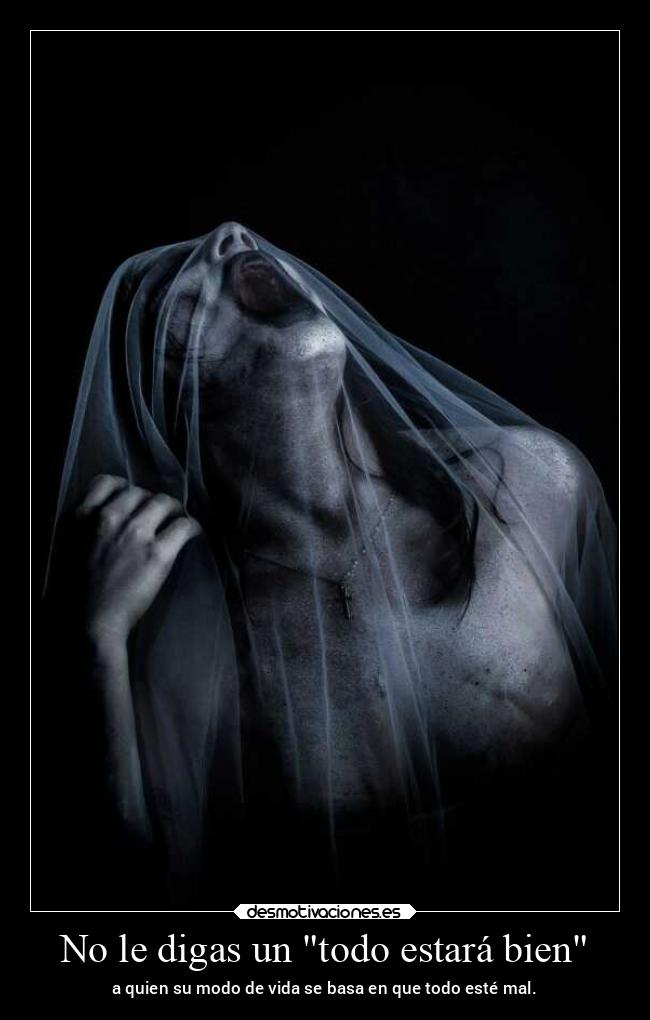 No le digas un todo estará bien - a quien su modo de vida se basa en que todo esté mal.