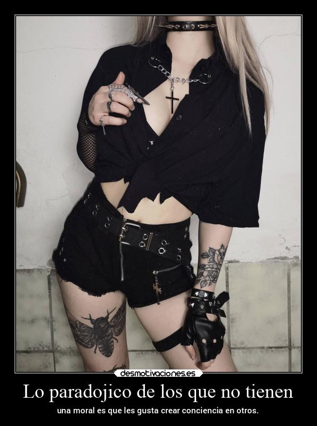 Lo paradojico de los que no tienen - una moral es que les gusta crear conciencia en otros.