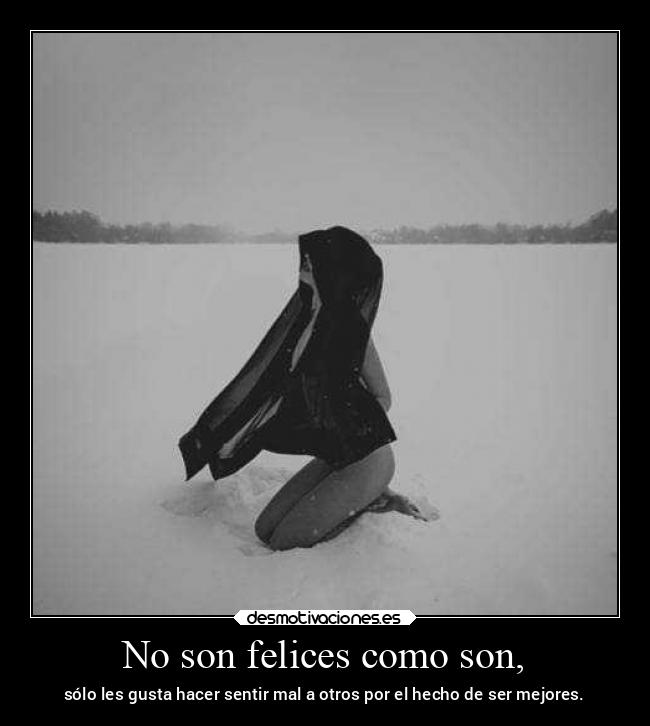 No son felices como son, - sólo les gusta hacer sentir mal a otros por el hecho de ser mejores.