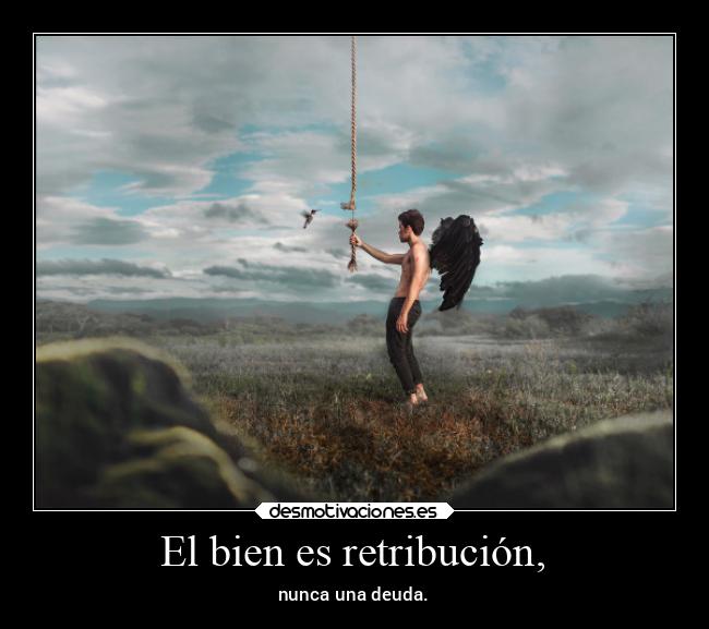 El bien es retribución, - nunca una deuda.