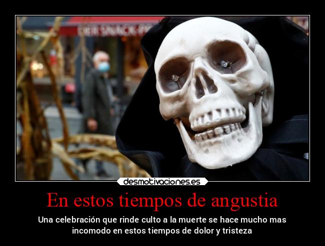 En estos tiempos de angustia - Una celebración que rinde culto a la muerte se hace mucho mas
incomodo en estos tiempos de dolor y tristeza