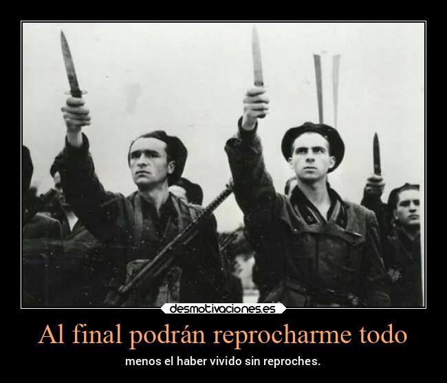 Al final podrán reprocharme todo - menos el haber vivido sin reproches.