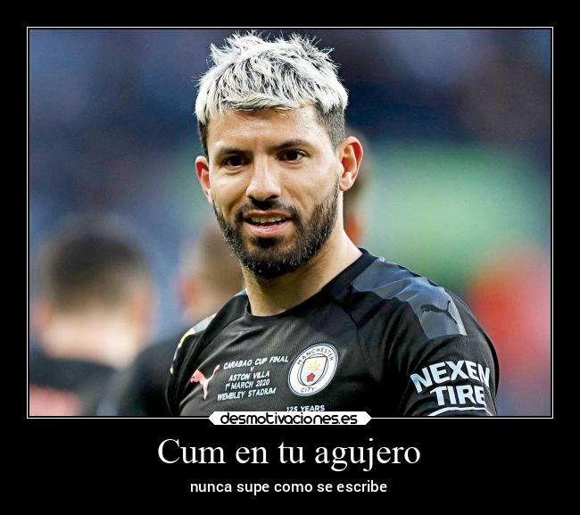 Cum en tu agujero - nunca supe como se escribe