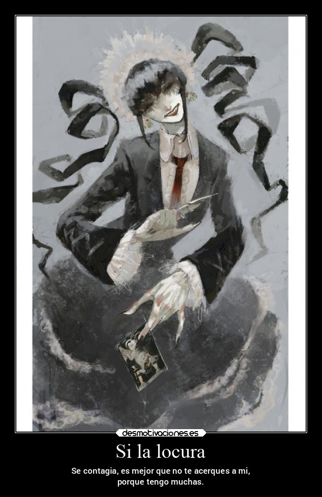Si la locura - Se contagia, es mejor que no te acerques a mi,
porque tengo muchas.