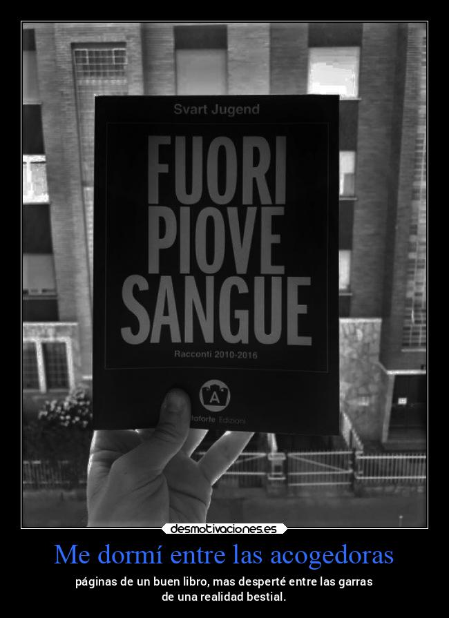 Me dormí entre las acogedoras - páginas de un buen libro, mas desperté entre las garras
de una realidad bestial.