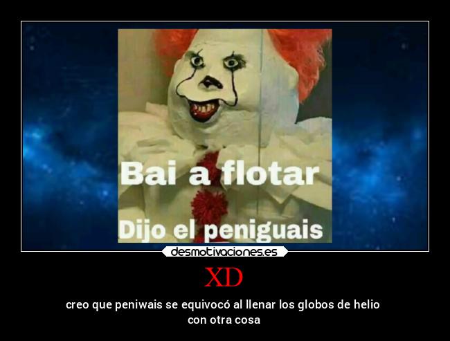 XD - creo que peniwais se equivocó al llenar los globos de helio
con otra cosa