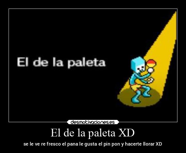 El de la paleta XD - se le ve re fresco el pana le gusta el pin pon y hacerte llorar XD