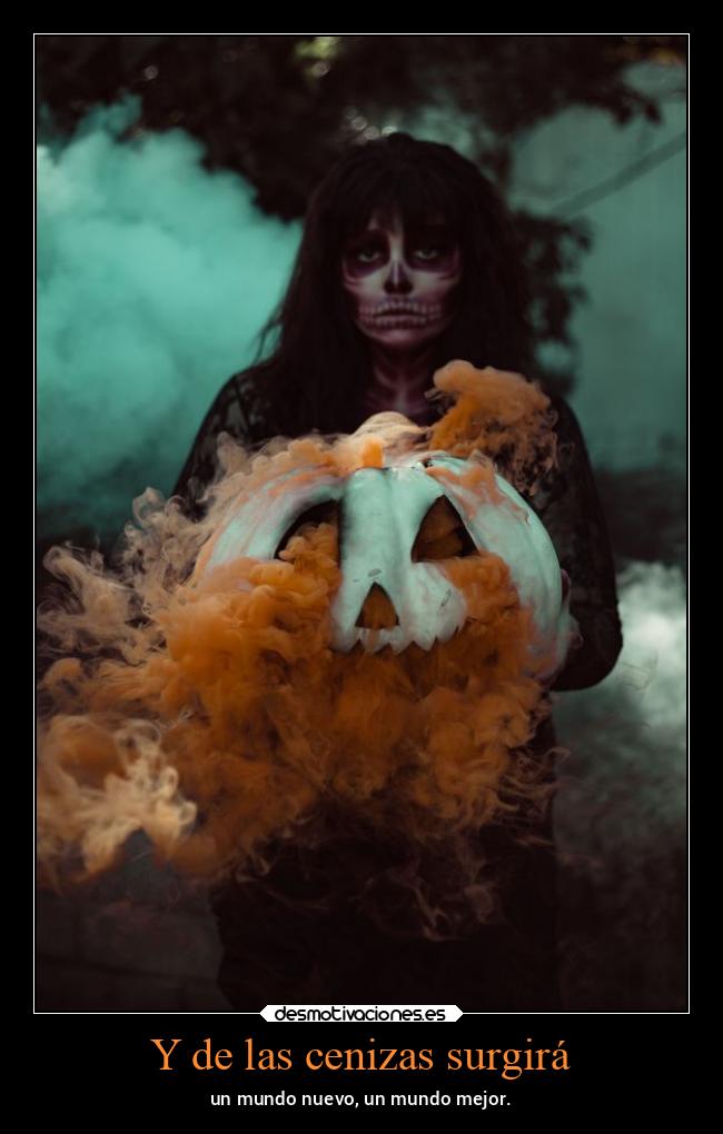 Y de las cenizas surgirá - un mundo nuevo, un mundo mejor.