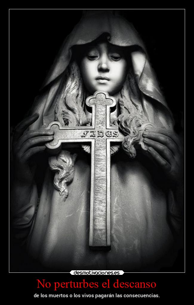 No perturbes el descanso - de los muertos o los vivos pagarán las consecuencias.