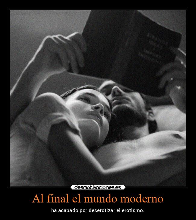 Al final el mundo moderno - ha acabado por deserotizar el erotismo.
