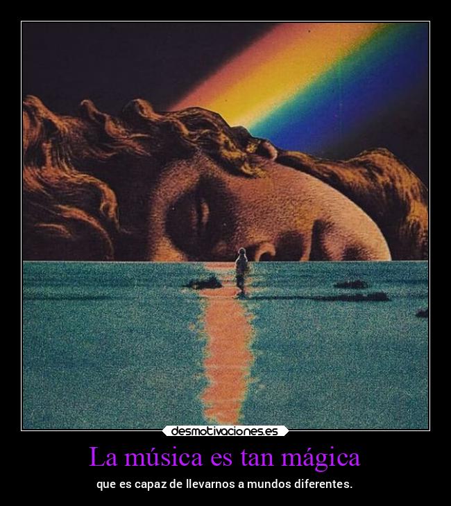 La música es tan mágica - que es capaz de llevarnos a mundos diferentes.