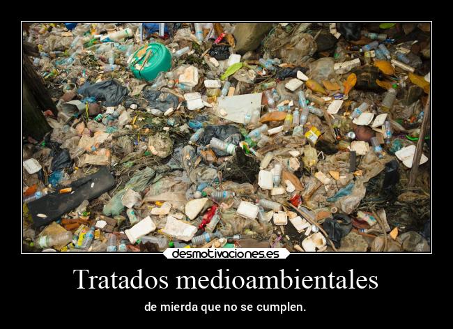 Tratados medioambientales - de mierda que no se cumplen.