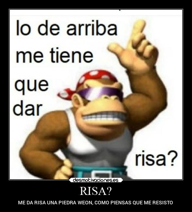 RISA? - ME DA RISA UNA PIEDRA WEON, COMO PIENSAS QUE ME RESISTO