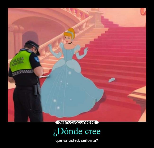 ¿Dónde cree - qué va usted, señorita?