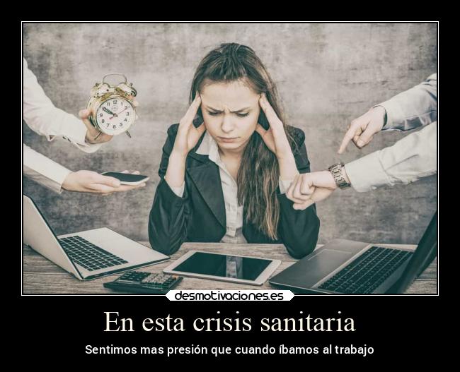 En esta crisis sanitaria - Sentimos mas presión que cuando íbamos al trabajo