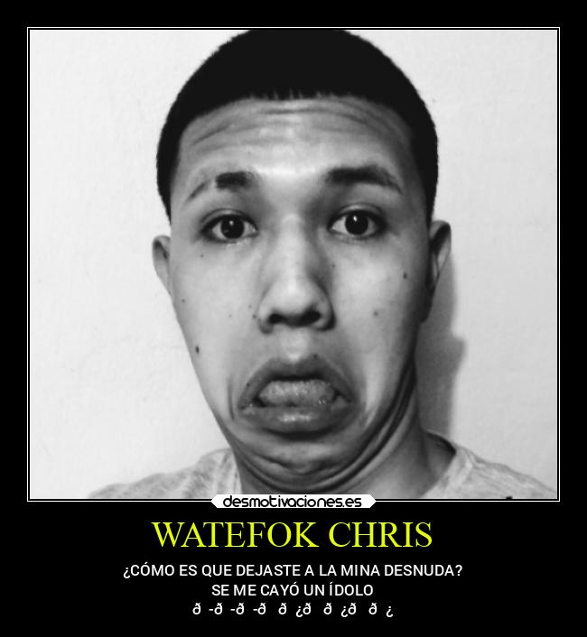 WATEFOK CHRIS - ¿CÓMO ES QUE DEJASTE A LA MINA DESNUDA?
SE ME CAYÓ UN ÍDOLO
😭😭😭👊🏿👊🏿👊🏿