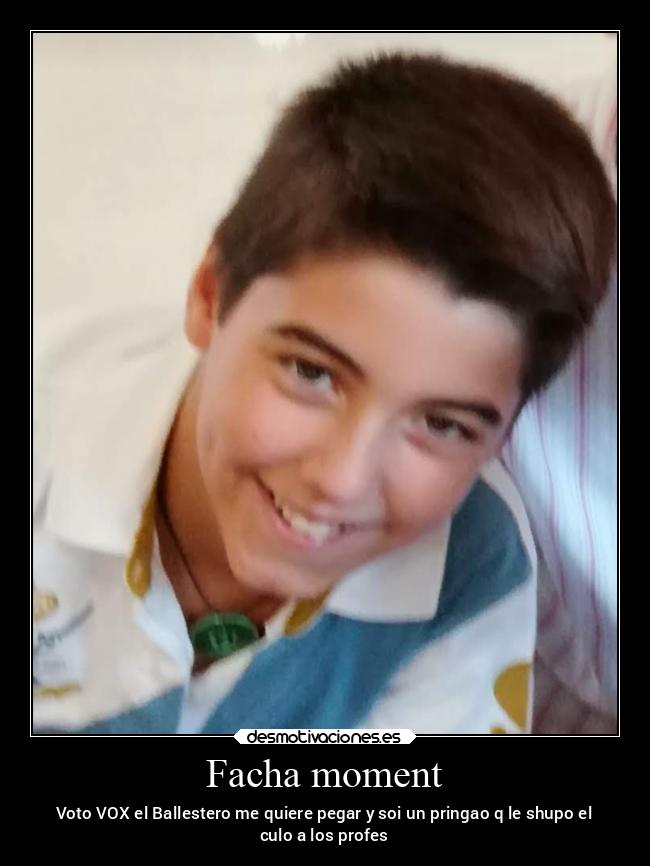 Facha moment - Voto VOX el Ballestero me quiere pegar y soi un pringao q le shupo el
culo a los profes