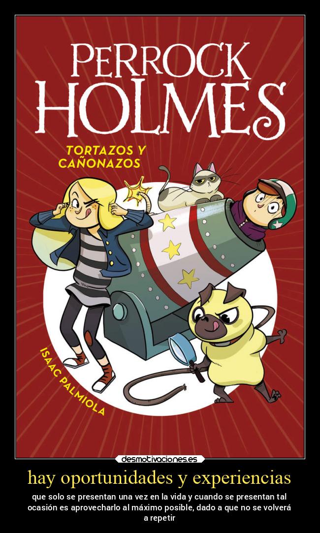 hay oportunidades y experiencias - que solo se presentan una vez en la vida y cuando se presentan tal
ocasión es aprovecharlo al máximo posible, dado a que no se volverá
a repetir