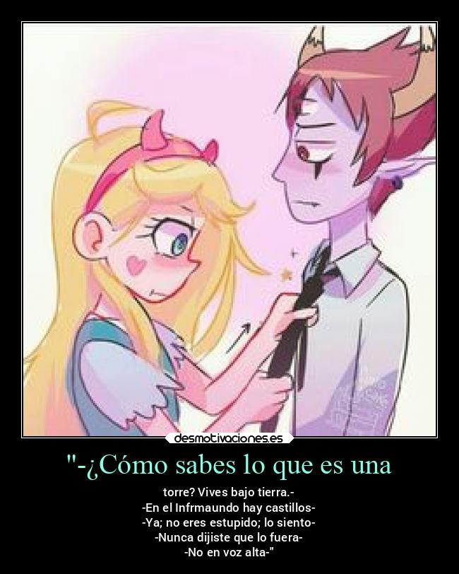 -¿Cómo sabes lo que es una - torre? Vives bajo tierra.-
-En el Infrmaundo hay castillos-
-Ya; no eres estupido; lo siento-
-Nunca dijiste que lo fuera-
-No en voz alta-