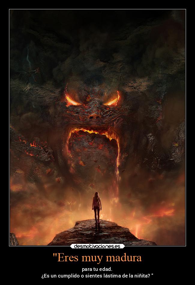 Eres muy madura - para tu edad.
¿Es un cumplido o sientes lástima de la niñita?