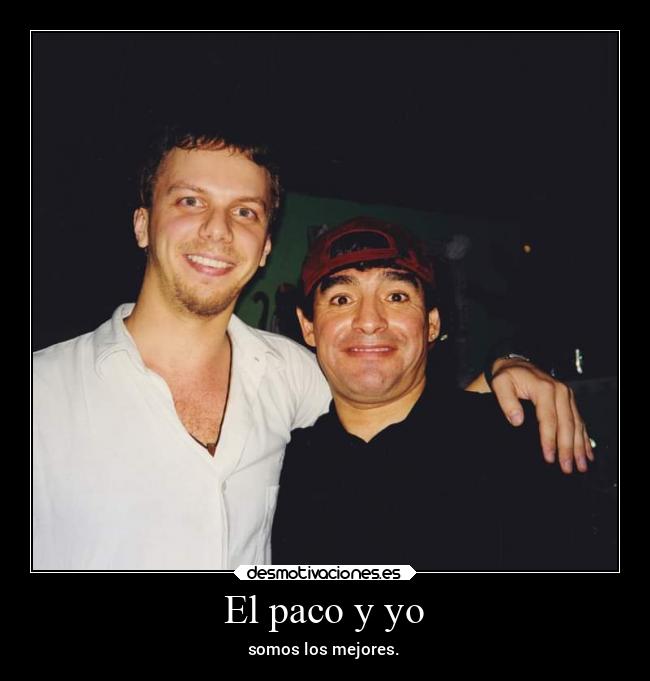 El paco y yo - somos los mejores.