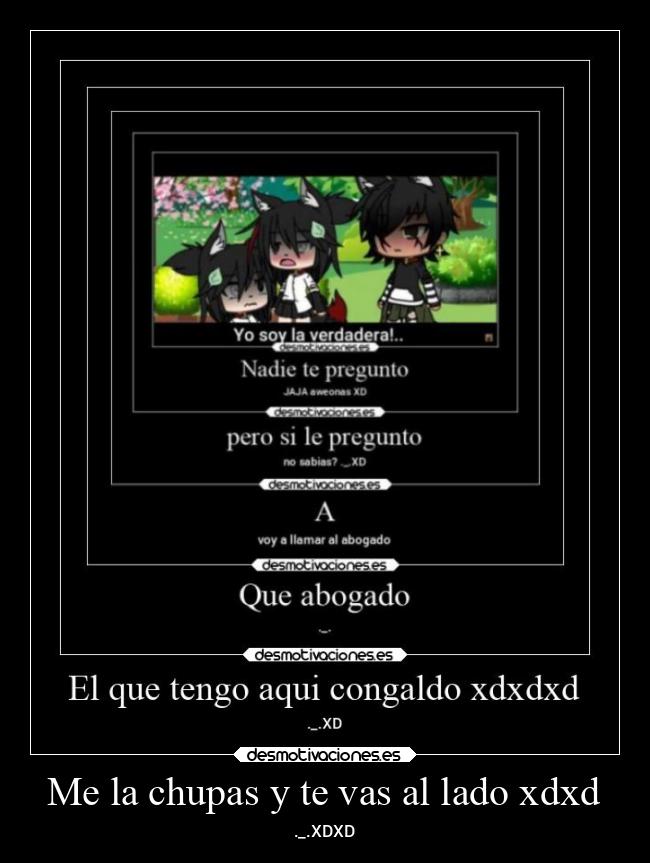 Me la chupas y te vas al lado xdxd -