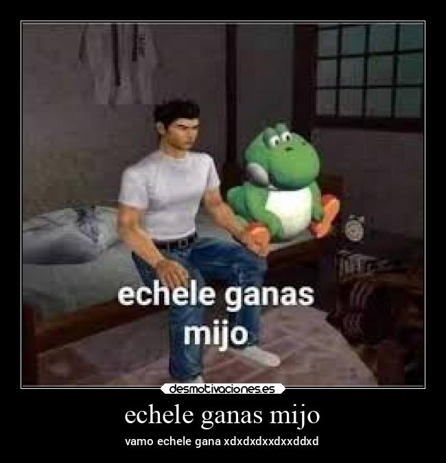 echele ganas mijo - 