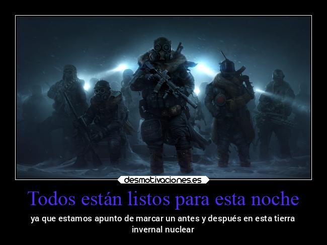Todos están listos para esta noche - ya que estamos apunto de marcar un antes y después en esta tierra
invernal nuclear