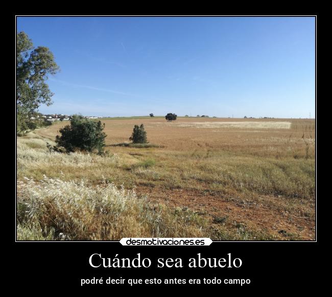 Cuándo sea abuelo - podré decir que esto antes era todo campo