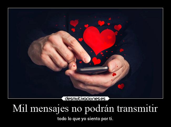 Mil mensajes no podrán transmitir - todo lo que yo siento por ti.