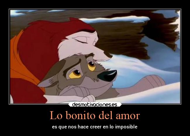 Lo bonito del amor - es que nos hace creer en lo imposible
