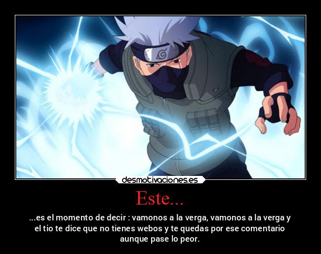 Este... - ...es el momento de decir : vamonos a la verga, vamonos a la verga y
el tio te dice que no tienes webos y te quedas por ese comentario
aunque pase lo peor.