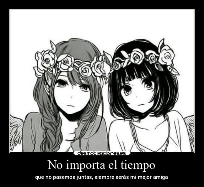 No importa el tiempo - que no pasemos juntas, siempre serás mi mejor amiga