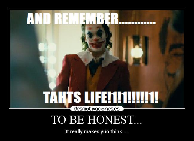 TO BE HONEST... - It really makes yuo think....