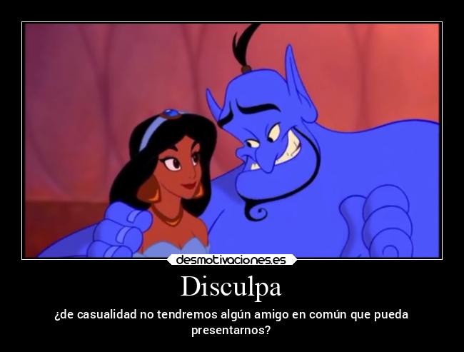 Disculpa - ¿de casualidad no tendremos algún amigo en común que pueda
presentarnos?