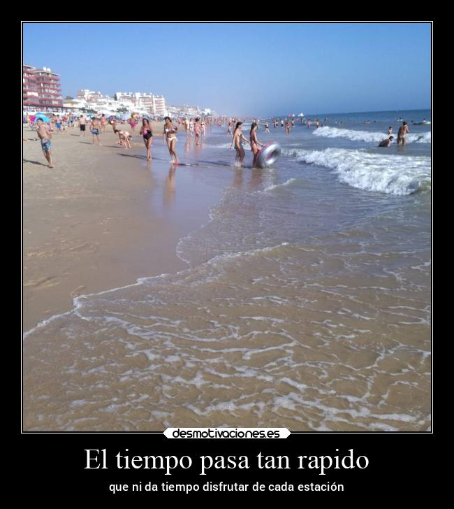 El tiempo pasa tan rapido - que ni da tiempo disfrutar de cada estación