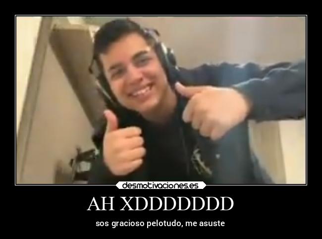 AH XDDDDDDD - sos gracioso pelotudo, me asuste