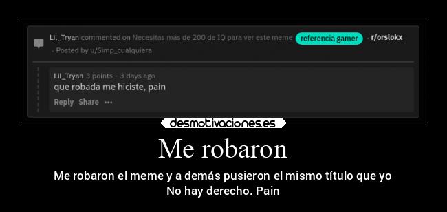 Me robaron - Me robaron el meme y a demás pusieron el mismo título que yo
No hay derecho. Pain