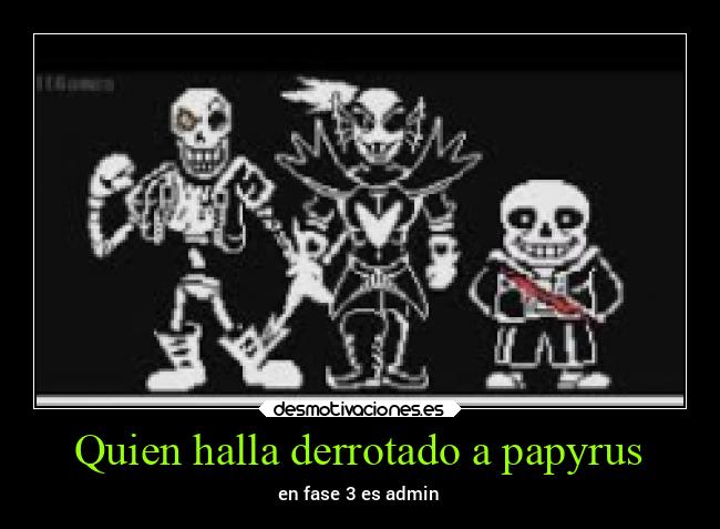 Quien halla derrotado a papyrus - en fase 3 es admin