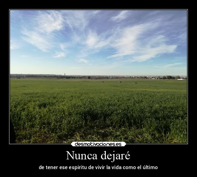 Nunca dejaré - de tener ese espiritu de vivir la vida como el último