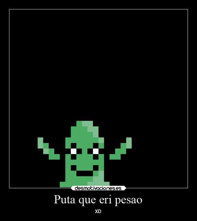 Puta que eri pesao - 