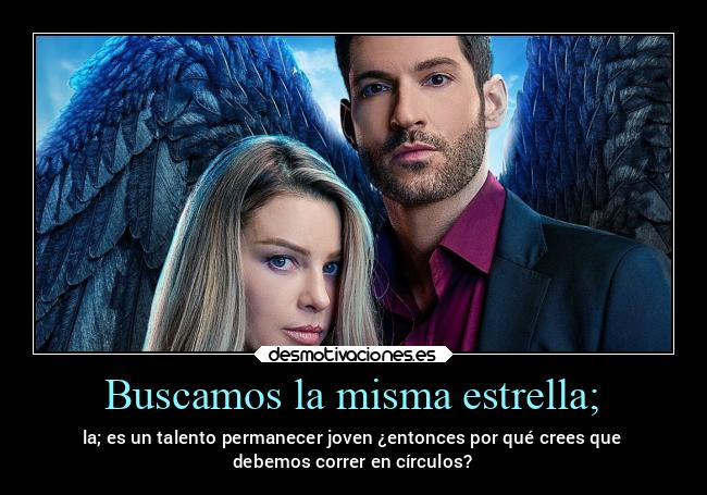 Buscamos la misma estrella; - la; es un talento permanecer joven ¿entonces por qué crees que
debemos correr en círculos?