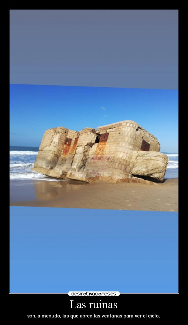 Las ruinas - son, a menudo, las que abren las ventanas para ver el cielo.