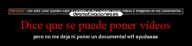 Dice que se puede poner vídeos - pero no me deja ni poner un documental wtf ayudaaaa