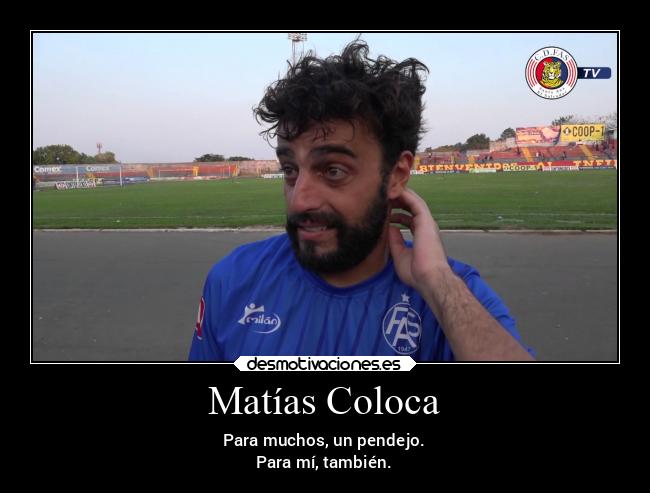 Matías Coloca - Para muchos, un pendejo.
Para mí, también.