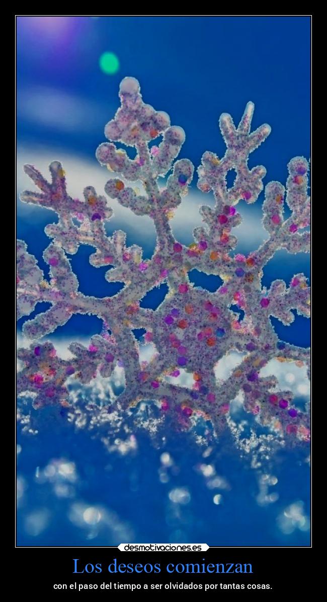 Los deseos comienzan - con el paso del tiempo a ser olvidados por tantas cosas.