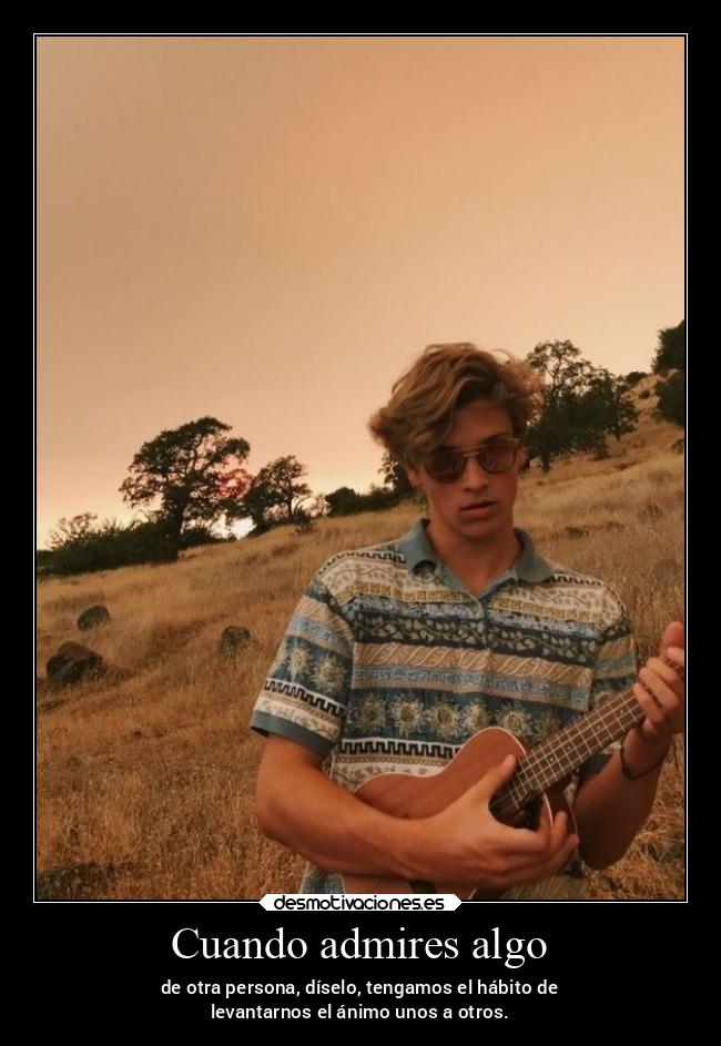 Cuando admires algo - de otra persona, díselo, tengamos el hábito de
levantarnos el ánimo unos a otros.