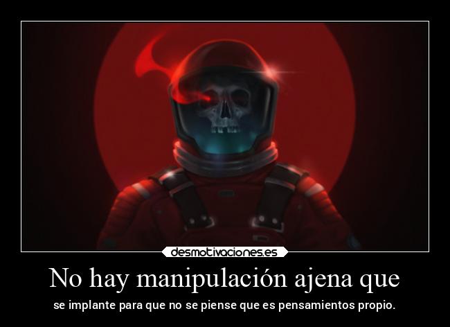 No hay manipulación ajena que - se implante para que no se piense que es pensamientos propio.