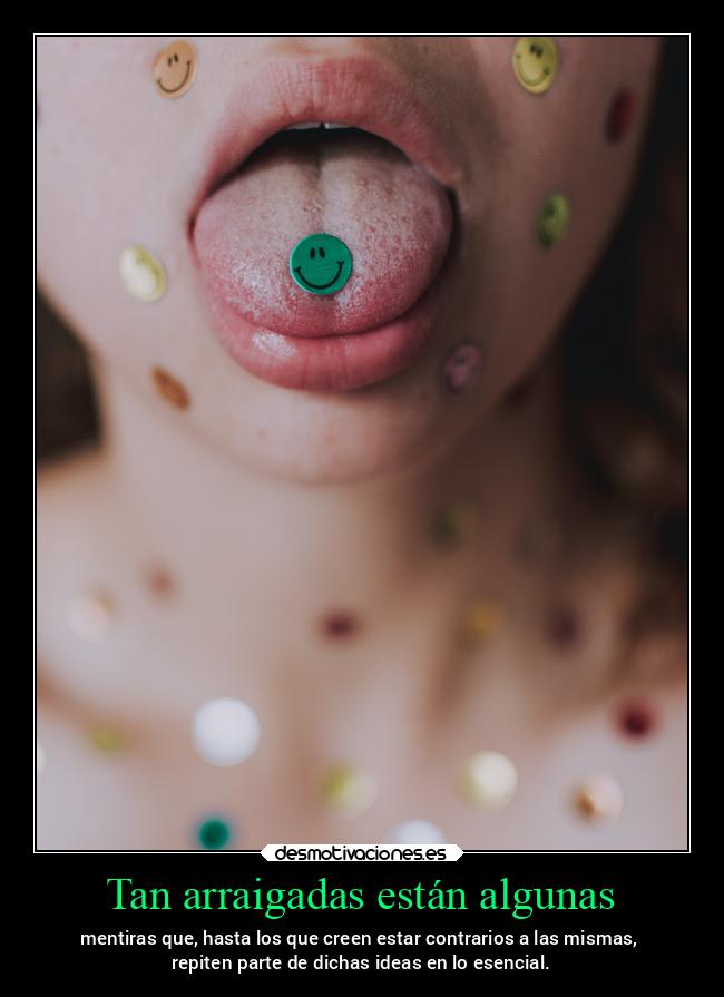 Tan arraigadas están algunas - mentiras que, hasta los que creen estar contrarios a las mismas,
repiten parte de dichas ideas en lo esencial.